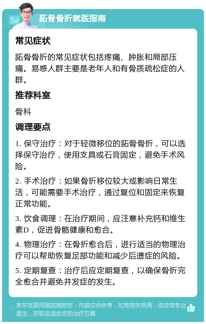 跖骨骨折就医指南 常见症状 跖骨骨折的常见症状包括疼痛、肿胀和局部压痛。易感人群主要是老年人和有骨质疏松症的人群。 推荐科室 骨科 调理要点 1. 保守治疗：对于轻微移位的跖骨骨折，可以选择保守治疗，使用支具或石膏固定，避免手术风险。 2. 手术治疗：如果骨折移位较大或影响日常生活，可能需要手术治疗，通过复位和固定来恢复正常功能。 3. 饮食调理：在治疗期间，应注意补充钙和维生素D，促进骨骼健康和愈合。 4. 物理治疗：在骨折愈合后，进行适当的物理治疗可以帮助恢复足部功能和减少后遗症的风险。 5. 定期复查：治疗后应定期复查，以确保骨折完全愈合并避免并发症的发生。