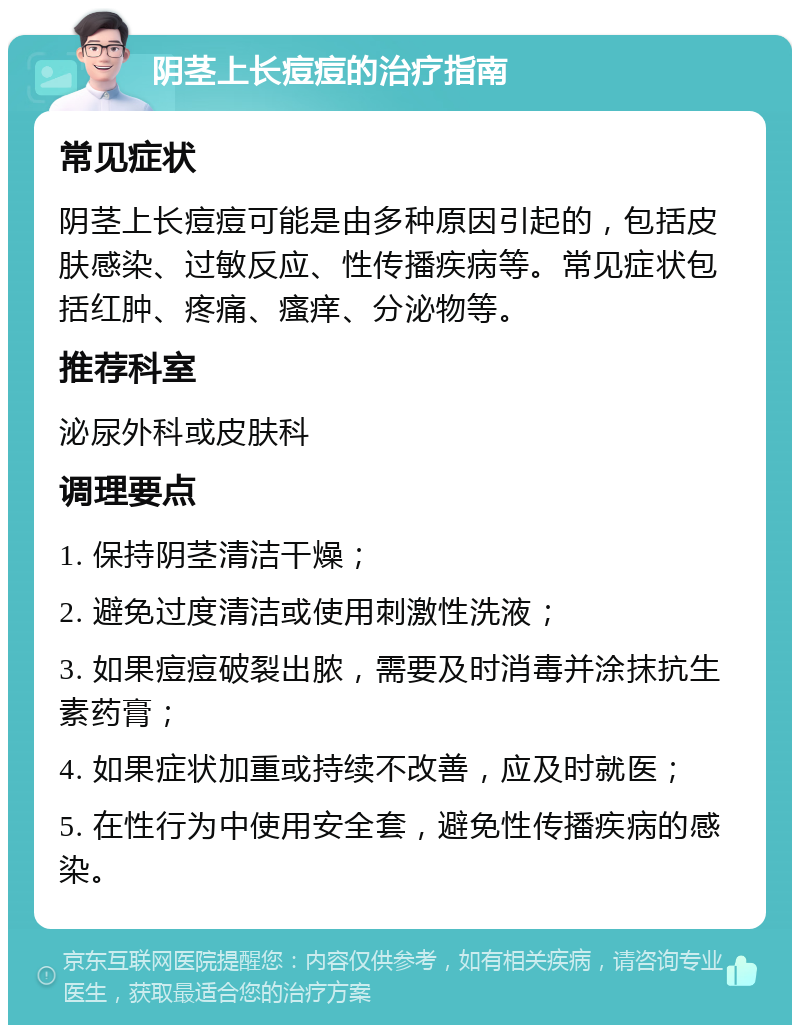 阴茎上长痘痘的治疗指南 常见症状 阴茎上长痘痘可能是由多种原因引起的，包括皮肤感染、过敏反应、性传播疾病等。常见症状包括红肿、疼痛、瘙痒、分泌物等。 推荐科室 泌尿外科或皮肤科 调理要点 1. 保持阴茎清洁干燥； 2. 避免过度清洁或使用刺激性洗液； 3. 如果痘痘破裂出脓，需要及时消毒并涂抹抗生素药膏； 4. 如果症状加重或持续不改善，应及时就医； 5. 在性行为中使用安全套，避免性传播疾病的感染。