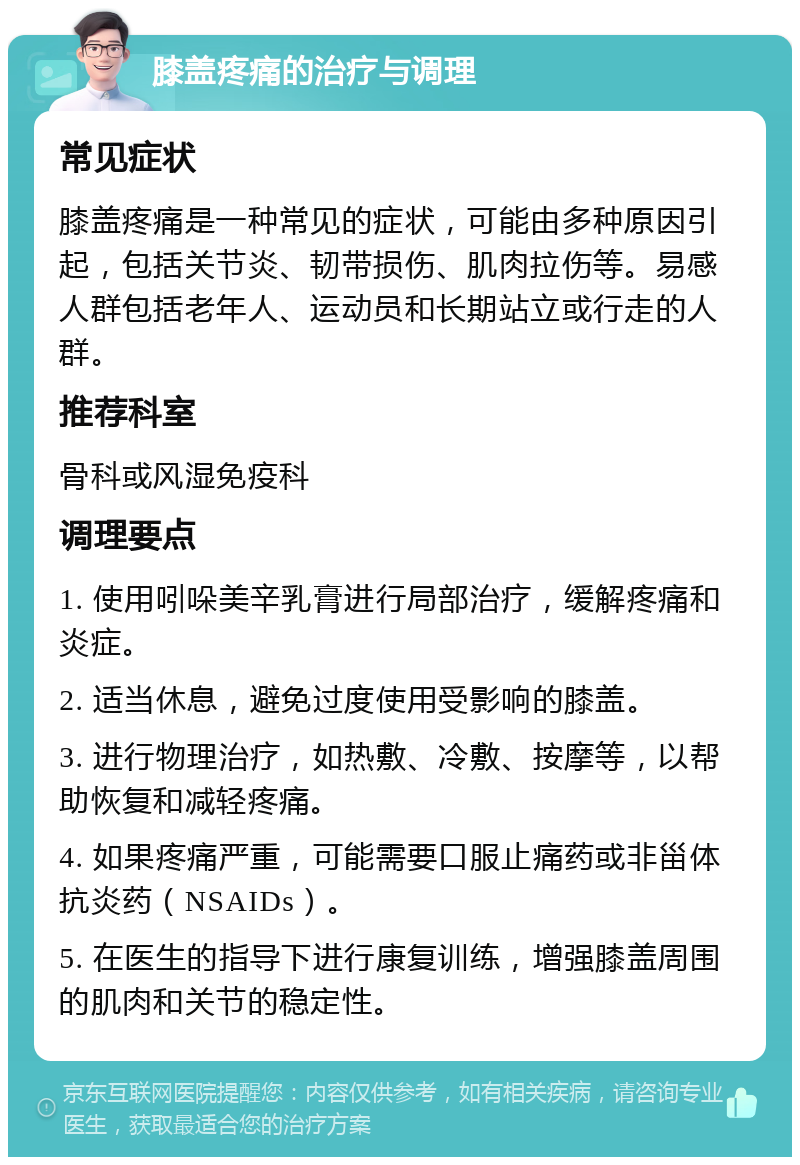 膝盖疼痛的治疗与调理 常见症状 膝盖疼痛是一种常见的症状，可能由多种原因引起，包括关节炎、韧带损伤、肌肉拉伤等。易感人群包括老年人、运动员和长期站立或行走的人群。 推荐科室 骨科或风湿免疫科 调理要点 1. 使用吲哚美辛乳膏进行局部治疗，缓解疼痛和炎症。 2. 适当休息，避免过度使用受影响的膝盖。 3. 进行物理治疗，如热敷、冷敷、按摩等，以帮助恢复和减轻疼痛。 4. 如果疼痛严重，可能需要口服止痛药或非甾体抗炎药（NSAIDs）。 5. 在医生的指导下进行康复训练，增强膝盖周围的肌肉和关节的稳定性。