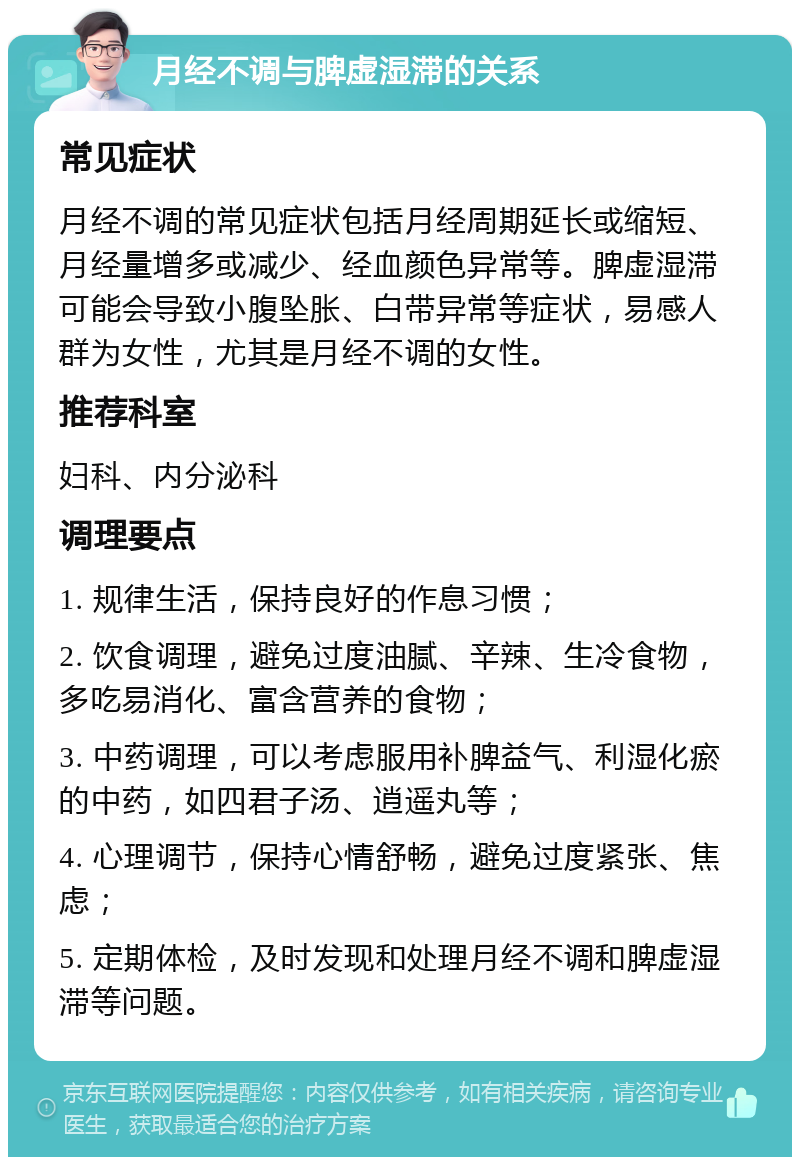 月经不调与脾虚湿滞的关系 常见症状 月经不调的常见症状包括月经周期延长或缩短、月经量增多或减少、经血颜色异常等。脾虚湿滞可能会导致小腹坠胀、白带异常等症状，易感人群为女性，尤其是月经不调的女性。 推荐科室 妇科、内分泌科 调理要点 1. 规律生活，保持良好的作息习惯； 2. 饮食调理，避免过度油腻、辛辣、生冷食物，多吃易消化、富含营养的食物； 3. 中药调理，可以考虑服用补脾益气、利湿化瘀的中药，如四君子汤、逍遥丸等； 4. 心理调节，保持心情舒畅，避免过度紧张、焦虑； 5. 定期体检，及时发现和处理月经不调和脾虚湿滞等问题。