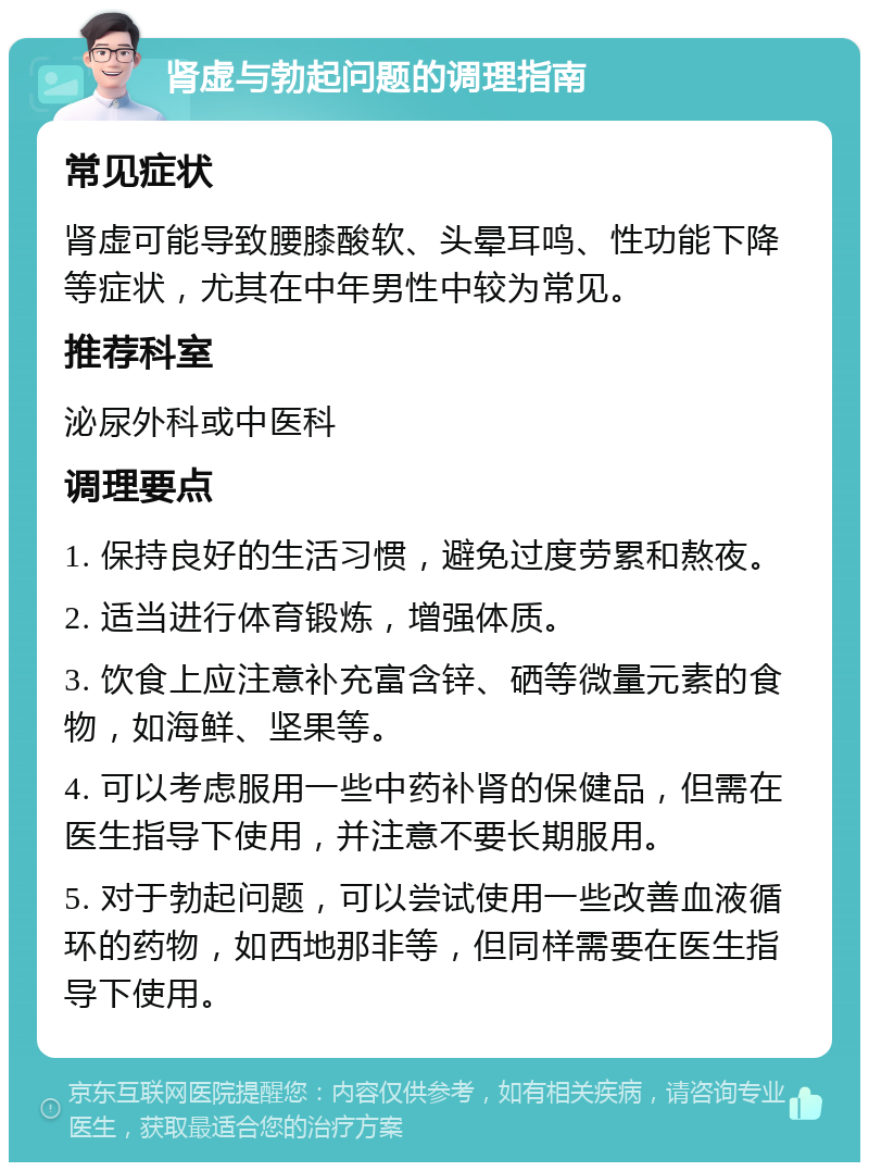 肾虚与勃起问题的调理指南 常见症状 肾虚可能导致腰膝酸软、头晕耳鸣、性功能下降等症状，尤其在中年男性中较为常见。 推荐科室 泌尿外科或中医科 调理要点 1. 保持良好的生活习惯，避免过度劳累和熬夜。 2. 适当进行体育锻炼，增强体质。 3. 饮食上应注意补充富含锌、硒等微量元素的食物，如海鲜、坚果等。 4. 可以考虑服用一些中药补肾的保健品，但需在医生指导下使用，并注意不要长期服用。 5. 对于勃起问题，可以尝试使用一些改善血液循环的药物，如西地那非等，但同样需要在医生指导下使用。