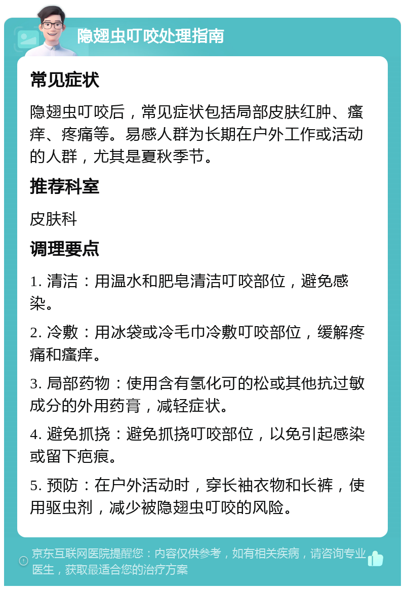 隐翅虫叮咬处理指南 常见症状 隐翅虫叮咬后，常见症状包括局部皮肤红肿、瘙痒、疼痛等。易感人群为长期在户外工作或活动的人群，尤其是夏秋季节。 推荐科室 皮肤科 调理要点 1. 清洁：用温水和肥皂清洁叮咬部位，避免感染。 2. 冷敷：用冰袋或冷毛巾冷敷叮咬部位，缓解疼痛和瘙痒。 3. 局部药物：使用含有氢化可的松或其他抗过敏成分的外用药膏，减轻症状。 4. 避免抓挠：避免抓挠叮咬部位，以免引起感染或留下疤痕。 5. 预防：在户外活动时，穿长袖衣物和长裤，使用驱虫剂，减少被隐翅虫叮咬的风险。