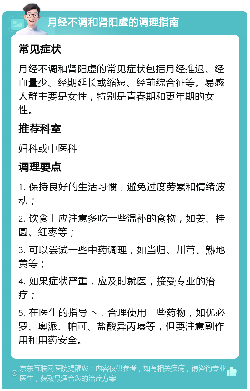 月经不调和肾阳虚的调理指南 常见症状 月经不调和肾阳虚的常见症状包括月经推迟、经血量少、经期延长或缩短、经前综合征等。易感人群主要是女性，特别是青春期和更年期的女性。 推荐科室 妇科或中医科 调理要点 1. 保持良好的生活习惯，避免过度劳累和情绪波动； 2. 饮食上应注意多吃一些温补的食物，如姜、桂圆、红枣等； 3. 可以尝试一些中药调理，如当归、川芎、熟地黄等； 4. 如果症状严重，应及时就医，接受专业的治疗； 5. 在医生的指导下，合理使用一些药物，如优必罗、奥派、帕可、盐酸异丙嗪等，但要注意副作用和用药安全。