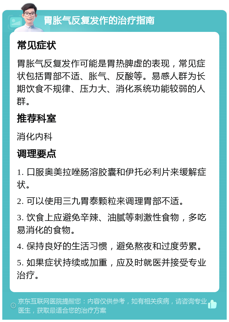 胃胀气反复发作的治疗指南 常见症状 胃胀气反复发作可能是胃热脾虚的表现，常见症状包括胃部不适、胀气、反酸等。易感人群为长期饮食不规律、压力大、消化系统功能较弱的人群。 推荐科室 消化内科 调理要点 1. 口服奥美拉唑肠溶胶囊和伊托必利片来缓解症状。 2. 可以使用三九胃泰颗粒来调理胃部不适。 3. 饮食上应避免辛辣、油腻等刺激性食物，多吃易消化的食物。 4. 保持良好的生活习惯，避免熬夜和过度劳累。 5. 如果症状持续或加重，应及时就医并接受专业治疗。