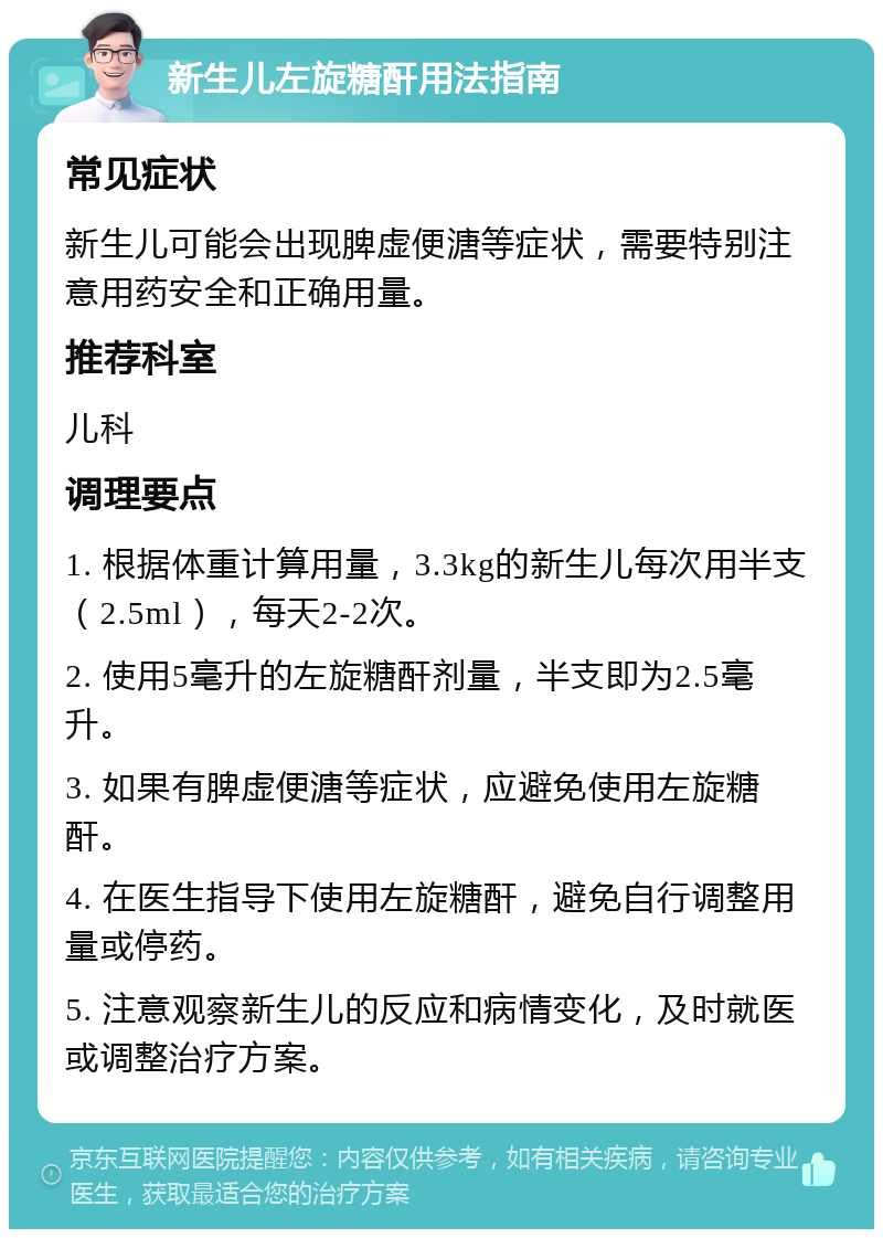 新生儿左旋糖酐用法指南 常见症状 新生儿可能会出现脾虚便溏等症状，需要特别注意用药安全和正确用量。 推荐科室 儿科 调理要点 1. 根据体重计算用量，3.3kg的新生儿每次用半支（2.5ml），每天2-2次。 2. 使用5毫升的左旋糖酐剂量，半支即为2.5毫升。 3. 如果有脾虚便溏等症状，应避免使用左旋糖酐。 4. 在医生指导下使用左旋糖酐，避免自行调整用量或停药。 5. 注意观察新生儿的反应和病情变化，及时就医或调整治疗方案。