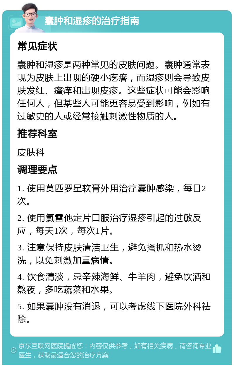 囊肿和湿疹的治疗指南 常见症状 囊肿和湿疹是两种常见的皮肤问题。囊肿通常表现为皮肤上出现的硬小疙瘩，而湿疹则会导致皮肤发红、瘙痒和出现皮疹。这些症状可能会影响任何人，但某些人可能更容易受到影响，例如有过敏史的人或经常接触刺激性物质的人。 推荐科室 皮肤科 调理要点 1. 使用莫匹罗星软膏外用治疗囊肿感染，每日2次。 2. 使用氯雷他定片口服治疗湿疹引起的过敏反应，每天1次，每次1片。 3. 注意保持皮肤清洁卫生，避免搔抓和热水烫洗，以免刺激加重病情。 4. 饮食清淡，忌辛辣海鲜、牛羊肉，避免饮酒和熬夜，多吃蔬菜和水果。 5. 如果囊肿没有消退，可以考虑线下医院外科祛除。