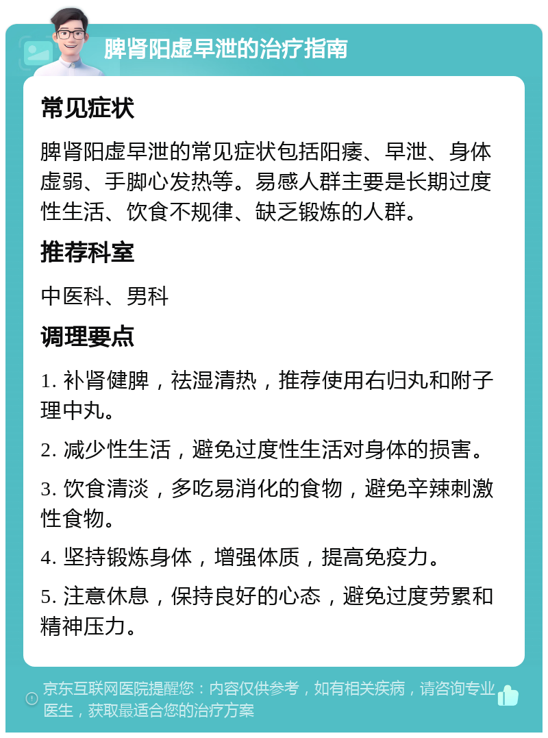 脾肾阳虚早泄的治疗指南 常见症状 脾肾阳虚早泄的常见症状包括阳痿、早泄、身体虚弱、手脚心发热等。易感人群主要是长期过度性生活、饮食不规律、缺乏锻炼的人群。 推荐科室 中医科、男科 调理要点 1. 补肾健脾，祛湿清热，推荐使用右归丸和附子理中丸。 2. 减少性生活，避免过度性生活对身体的损害。 3. 饮食清淡，多吃易消化的食物，避免辛辣刺激性食物。 4. 坚持锻炼身体，增强体质，提高免疫力。 5. 注意休息，保持良好的心态，避免过度劳累和精神压力。