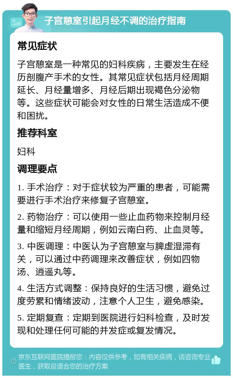 子宫憩室引起月经不调的治疗指南 常见症状 子宫憩室是一种常见的妇科疾病，主要发生在经历剖腹产手术的女性。其常见症状包括月经周期延长、月经量增多、月经后期出现褐色分泌物等。这些症状可能会对女性的日常生活造成不便和困扰。 推荐科室 妇科 调理要点 1. 手术治疗：对于症状较为严重的患者，可能需要进行手术治疗来修复子宫憩室。 2. 药物治疗：可以使用一些止血药物来控制月经量和缩短月经周期，例如云南白药、止血灵等。 3. 中医调理：中医认为子宫憩室与脾虚湿滞有关，可以通过中药调理来改善症状，例如四物汤、逍遥丸等。 4. 生活方式调整：保持良好的生活习惯，避免过度劳累和情绪波动，注意个人卫生，避免感染。 5. 定期复查：定期到医院进行妇科检查，及时发现和处理任何可能的并发症或复发情况。