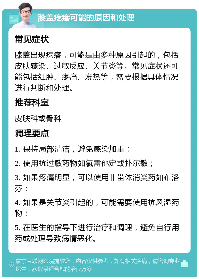 膝盖疙瘩可能的原因和处理 常见症状 膝盖出现疙瘩，可能是由多种原因引起的，包括皮肤感染、过敏反应、关节炎等。常见症状还可能包括红肿、疼痛、发热等，需要根据具体情况进行判断和处理。 推荐科室 皮肤科或骨科 调理要点 1. 保持局部清洁，避免感染加重； 2. 使用抗过敏药物如氯雷他定或扑尔敏； 3. 如果疼痛明显，可以使用非甾体消炎药如布洛芬； 4. 如果是关节炎引起的，可能需要使用抗风湿药物； 5. 在医生的指导下进行治疗和调理，避免自行用药或处理导致病情恶化。