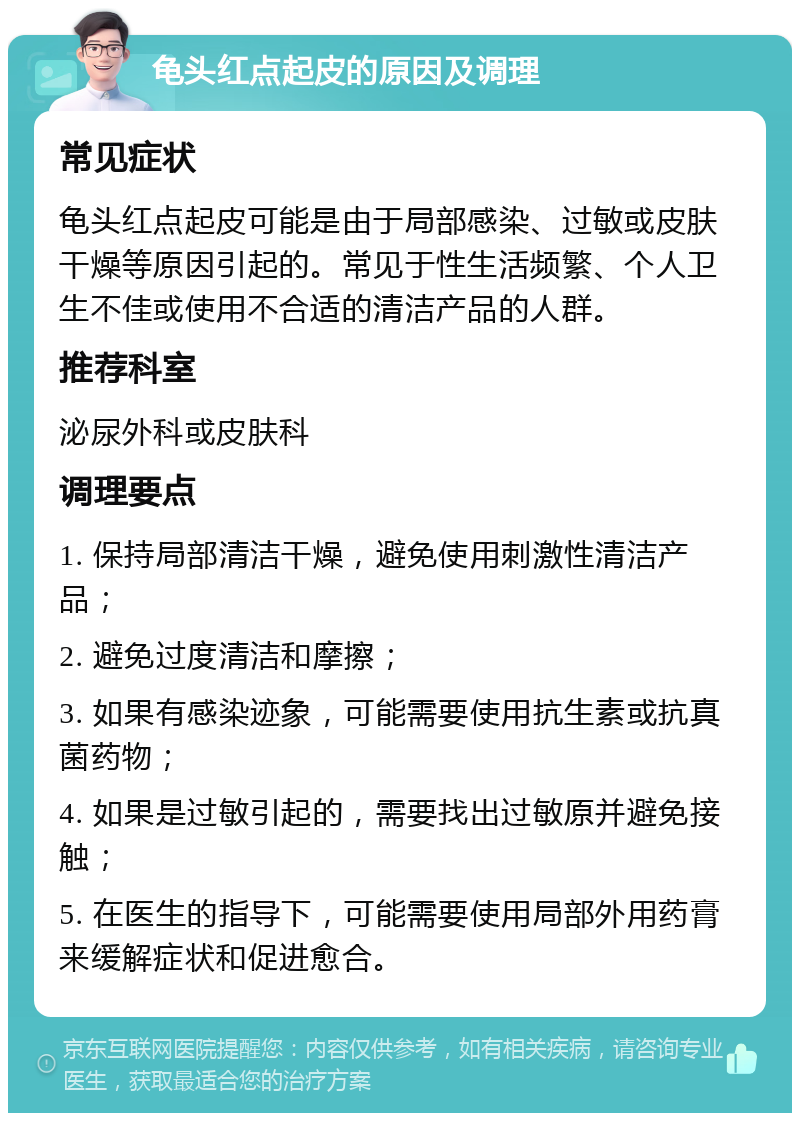 龟头红点起皮的原因及调理 常见症状 龟头红点起皮可能是由于局部感染、过敏或皮肤干燥等原因引起的。常见于性生活频繁、个人卫生不佳或使用不合适的清洁产品的人群。 推荐科室 泌尿外科或皮肤科 调理要点 1. 保持局部清洁干燥，避免使用刺激性清洁产品； 2. 避免过度清洁和摩擦； 3. 如果有感染迹象，可能需要使用抗生素或抗真菌药物； 4. 如果是过敏引起的，需要找出过敏原并避免接触； 5. 在医生的指导下，可能需要使用局部外用药膏来缓解症状和促进愈合。