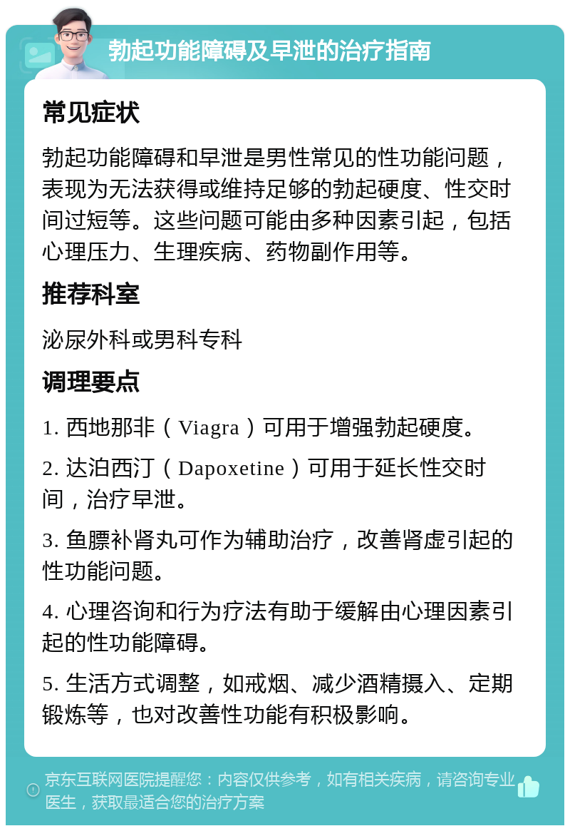 勃起功能障碍及早泄的治疗指南 常见症状 勃起功能障碍和早泄是男性常见的性功能问题，表现为无法获得或维持足够的勃起硬度、性交时间过短等。这些问题可能由多种因素引起，包括心理压力、生理疾病、药物副作用等。 推荐科室 泌尿外科或男科专科 调理要点 1. 西地那非（Viagra）可用于增强勃起硬度。 2. 达泊西汀（Dapoxetine）可用于延长性交时间，治疗早泄。 3. 鱼膘补肾丸可作为辅助治疗，改善肾虚引起的性功能问题。 4. 心理咨询和行为疗法有助于缓解由心理因素引起的性功能障碍。 5. 生活方式调整，如戒烟、减少酒精摄入、定期锻炼等，也对改善性功能有积极影响。