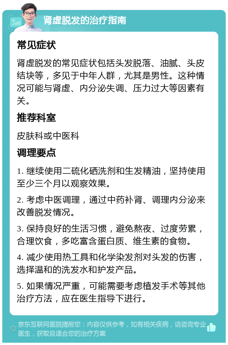 肾虚脱发的治疗指南 常见症状 肾虚脱发的常见症状包括头发脱落、油腻、头皮结块等，多见于中年人群，尤其是男性。这种情况可能与肾虚、内分泌失调、压力过大等因素有关。 推荐科室 皮肤科或中医科 调理要点 1. 继续使用二硫化硒洗剂和生发精油，坚持使用至少三个月以观察效果。 2. 考虑中医调理，通过中药补肾、调理内分泌来改善脱发情况。 3. 保持良好的生活习惯，避免熬夜、过度劳累，合理饮食，多吃富含蛋白质、维生素的食物。 4. 减少使用热工具和化学染发剂对头发的伤害，选择温和的洗发水和护发产品。 5. 如果情况严重，可能需要考虑植发手术等其他治疗方法，应在医生指导下进行。