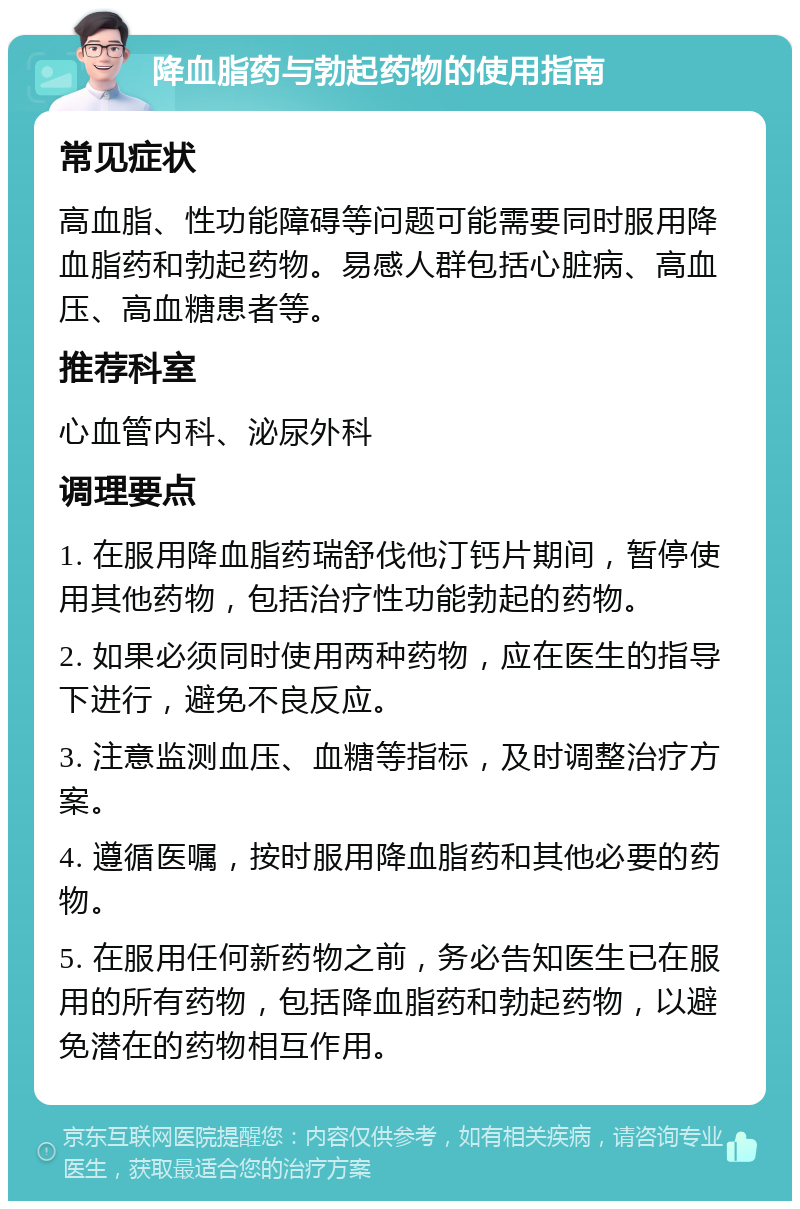 降血脂药与勃起药物的使用指南 常见症状 高血脂、性功能障碍等问题可能需要同时服用降血脂药和勃起药物。易感人群包括心脏病、高血压、高血糖患者等。 推荐科室 心血管内科、泌尿外科 调理要点 1. 在服用降血脂药瑞舒伐他汀钙片期间，暂停使用其他药物，包括治疗性功能勃起的药物。 2. 如果必须同时使用两种药物，应在医生的指导下进行，避免不良反应。 3. 注意监测血压、血糖等指标，及时调整治疗方案。 4. 遵循医嘱，按时服用降血脂药和其他必要的药物。 5. 在服用任何新药物之前，务必告知医生已在服用的所有药物，包括降血脂药和勃起药物，以避免潜在的药物相互作用。