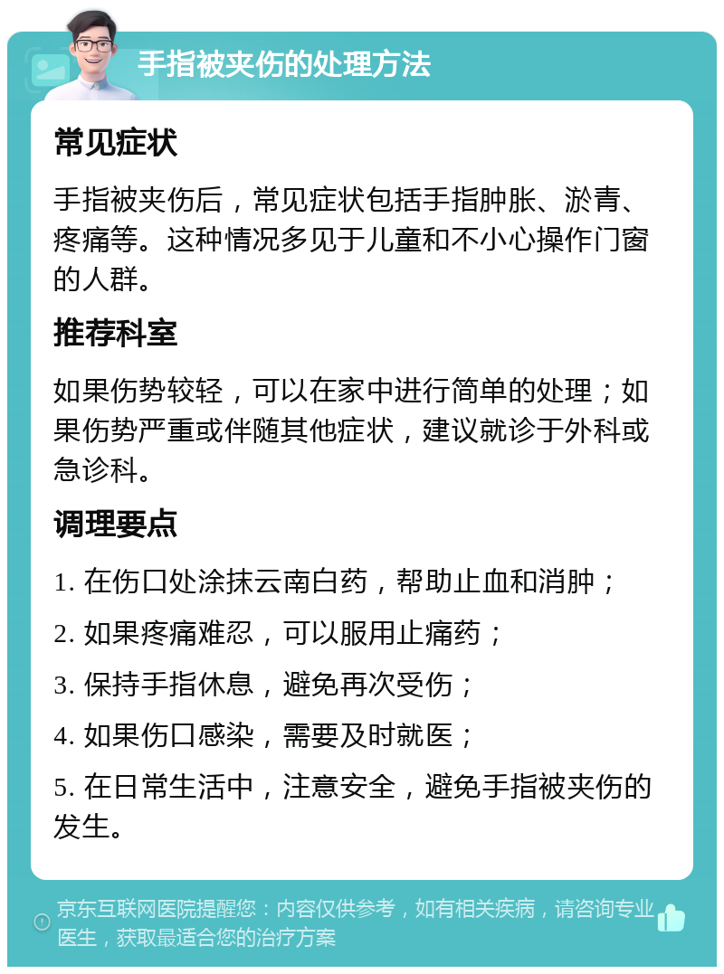 手指被夹伤的处理方法 常见症状 手指被夹伤后,常见症状包括手指肿胀、淤青、疼痛等。这种情况多见于儿童和不小心操作门窗的人群。 推荐科室 如果伤势较轻,可以在家中进行简单的处理;如果伤势严重或伴随其他症状,建议就诊于外科或急诊科。 调理要点 1. 在伤口处涂抹云南白药,帮助止血和消肿; 2. 如果疼痛难忍,可以服用止痛药; 3. 保持手指休息,避免再次受伤; 4. 如果伤口感染,需要及时就医; 5. 在日常生活中,注意安全,避免手指被夹伤的发生。
