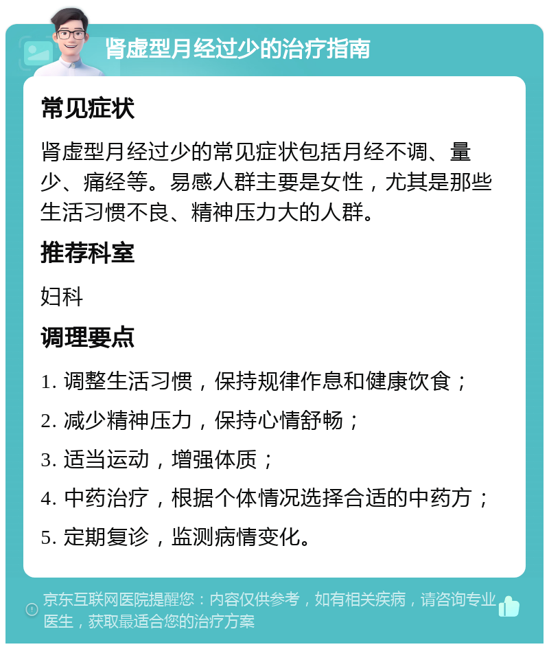 肾虚型月经过少的治疗指南 常见症状 肾虚型月经过少的常见症状包括月经不调、量少、痛经等。易感人群主要是女性，尤其是那些生活习惯不良、精神压力大的人群。 推荐科室 妇科 调理要点 1. 调整生活习惯，保持规律作息和健康饮食； 2. 减少精神压力，保持心情舒畅； 3. 适当运动，增强体质； 4. 中药治疗，根据个体情况选择合适的中药方； 5. 定期复诊，监测病情变化。