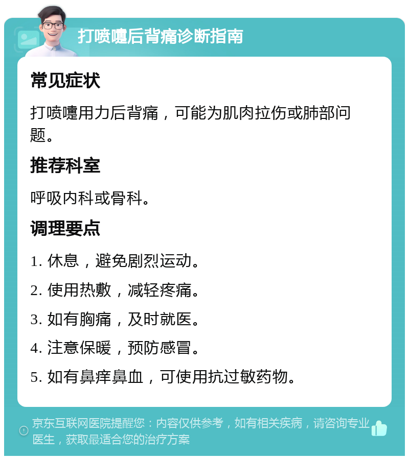 打喷嚏后背痛诊断指南 常见症状 打喷嚏用力后背痛,可能为肌肉拉伤或肺部问题。 推荐科室 呼吸内科或骨科。 调理要点 1. 休息,避免剧烈运动。 2. 使用热敷,减轻疼痛。 3. 如有胸痛,及时就医。 4. 注意保暖,预防感冒。 5. 如有鼻痒鼻血,可使用抗过敏药物。