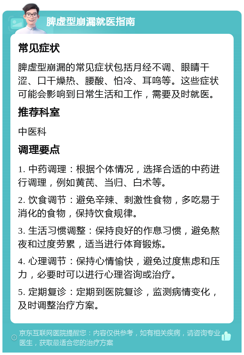 脾虚型崩漏就医指南 常见症状 脾虚型崩漏的常见症状包括月经不调、眼睛干涩、口干燥热、腰酸、怕冷、耳鸣等。这些症状可能会影响到日常生活和工作，需要及时就医。 推荐科室 中医科 调理要点 1. 中药调理：根据个体情况，选择合适的中药进行调理，例如黄芪、当归、白术等。 2. 饮食调节：避免辛辣、刺激性食物，多吃易于消化的食物，保持饮食规律。 3. 生活习惯调整：保持良好的作息习惯，避免熬夜和过度劳累，适当进行体育锻炼。 4. 心理调节：保持心情愉快，避免过度焦虑和压力，必要时可以进行心理咨询或治疗。 5. 定期复诊：定期到医院复诊，监测病情变化，及时调整治疗方案。