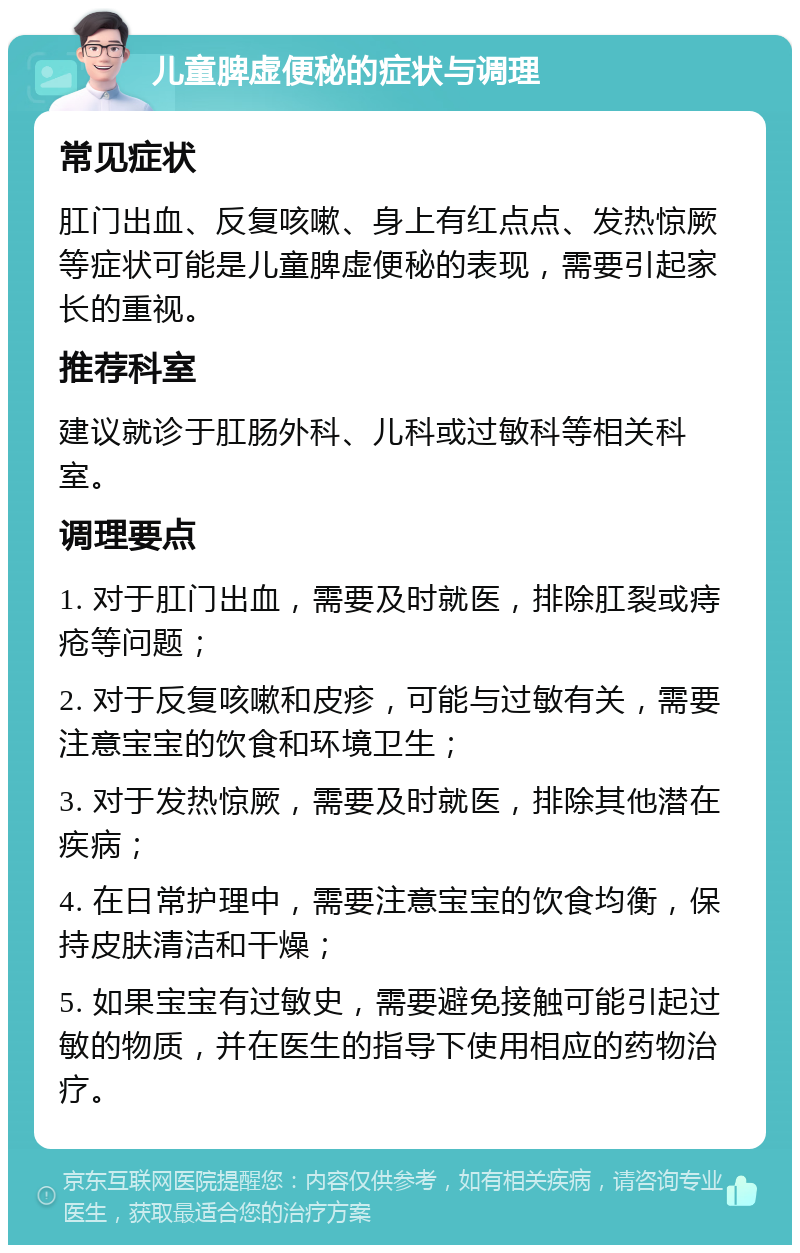 儿童脾虚便秘的症状与调理 常见症状 肛门出血、反复咳嗽、身上有红点点、发热惊厥等症状可能是儿童脾虚便秘的表现，需要引起家长的重视。 推荐科室 建议就诊于肛肠外科、儿科或过敏科等相关科室。 调理要点 1. 对于肛门出血，需要及时就医，排除肛裂或痔疮等问题； 2. 对于反复咳嗽和皮疹，可能与过敏有关，需要注意宝宝的饮食和环境卫生； 3. 对于发热惊厥，需要及时就医，排除其他潜在疾病； 4. 在日常护理中，需要注意宝宝的饮食均衡，保持皮肤清洁和干燥； 5. 如果宝宝有过敏史，需要避免接触可能引起过敏的物质，并在医生的指导下使用相应的药物治疗。