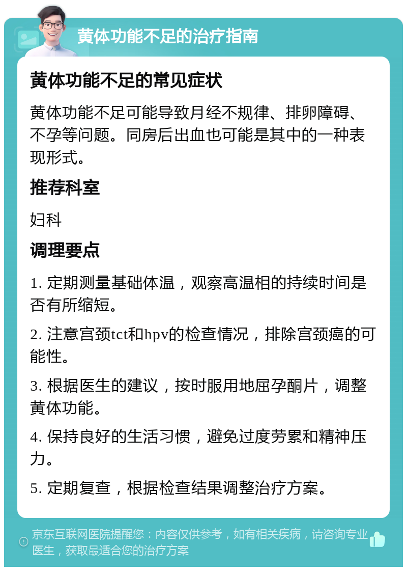 黄体功能不足的治疗指南 黄体功能不足的常见症状 黄体功能不足可能导致月经不规律、排卵障碍、不孕等问题。同房后出血也可能是其中的一种表现形式。 推荐科室 妇科 调理要点 1. 定期测量基础体温，观察高温相的持续时间是否有所缩短。 2. 注意宫颈tct和hpv的检查情况，排除宫颈癌的可能性。 3. 根据医生的建议，按时服用地屈孕酮片，调整黄体功能。 4. 保持良好的生活习惯，避免过度劳累和精神压力。 5. 定期复查，根据检查结果调整治疗方案。