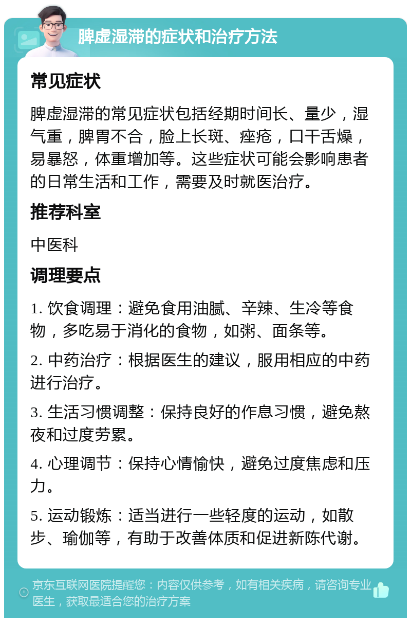 脾虚湿滞的症状和治疗方法 常见症状 脾虚湿滞的常见症状包括经期时间长、量少，湿气重，脾胃不合，脸上长斑、痤疮，口干舌燥，易暴怒，体重增加等。这些症状可能会影响患者的日常生活和工作，需要及时就医治疗。 推荐科室 中医科 调理要点 1. 饮食调理：避免食用油腻、辛辣、生冷等食物，多吃易于消化的食物，如粥、面条等。 2. 中药治疗：根据医生的建议，服用相应的中药进行治疗。 3. 生活习惯调整：保持良好的作息习惯，避免熬夜和过度劳累。 4. 心理调节：保持心情愉快，避免过度焦虑和压力。 5. 运动锻炼：适当进行一些轻度的运动，如散步、瑜伽等，有助于改善体质和促进新陈代谢。