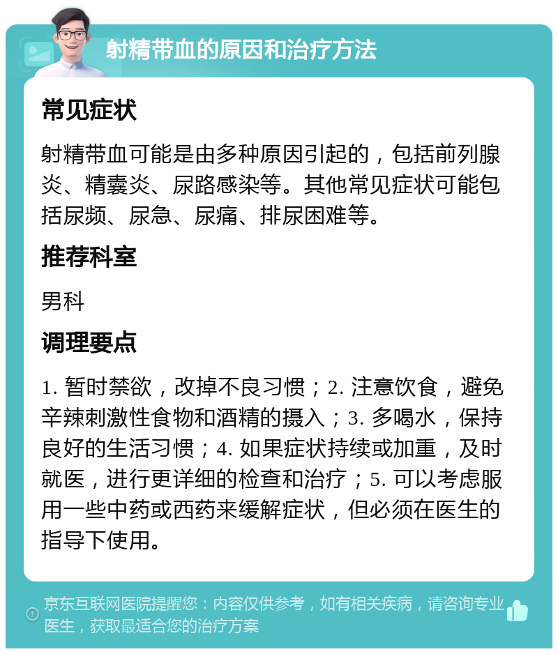 射精带血的原因和治疗方法 常见症状 射精带血可能是由多种原因引起的，包括前列腺炎、精囊炎、尿路感染等。其他常见症状可能包括尿频、尿急、尿痛、排尿困难等。 推荐科室 男科 调理要点 1. 暂时禁欲，改掉不良习惯；2. 注意饮食，避免辛辣刺激性食物和酒精的摄入；3. 多喝水，保持良好的生活习惯；4. 如果症状持续或加重，及时就医，进行更详细的检查和治疗；5. 可以考虑服用一些中药或西药来缓解症状，但必须在医生的指导下使用。