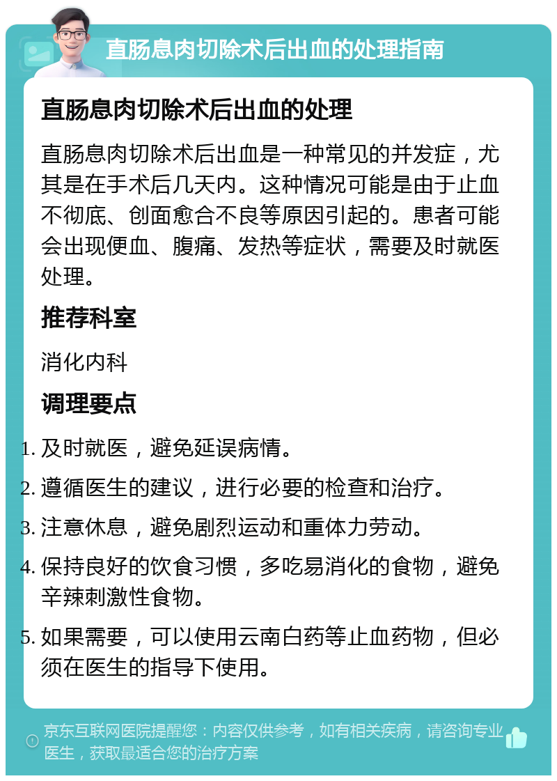 直肠息肉切除术后出血的处理指南 直肠息肉切除术后出血的处理 直肠息肉切除术后出血是一种常见的并发症，尤其是在手术后几天内。这种情况可能是由于止血不彻底、创面愈合不良等原因引起的。患者可能会出现便血、腹痛、发热等症状，需要及时就医处理。 推荐科室 消化内科 调理要点 及时就医，避免延误病情。 遵循医生的建议，进行必要的检查和治疗。 注意休息，避免剧烈运动和重体力劳动。 保持良好的饮食习惯，多吃易消化的食物，避免辛辣刺激性食物。 如果需要，可以使用云南白药等止血药物，但必须在医生的指导下使用。