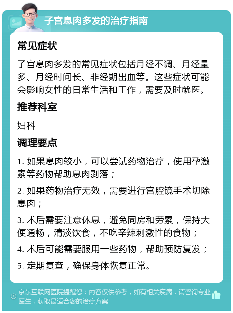 子宫息肉多发的治疗指南 常见症状 子宫息肉多发的常见症状包括月经不调、月经量多、月经时间长、非经期出血等。这些症状可能会影响女性的日常生活和工作，需要及时就医。 推荐科室 妇科 调理要点 1. 如果息肉较小，可以尝试药物治疗，使用孕激素等药物帮助息肉剥落； 2. 如果药物治疗无效，需要进行宫腔镜手术切除息肉； 3. 术后需要注意休息，避免同房和劳累，保持大便通畅，清淡饮食，不吃辛辣刺激性的食物； 4. 术后可能需要服用一些药物，帮助预防复发； 5. 定期复查，确保身体恢复正常。