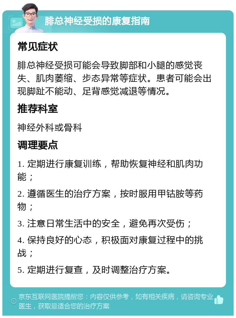 腓总神经受损的康复指南 常见症状 腓总神经受损可能会导致脚部和小腿的感觉丧失、肌肉萎缩、步态异常等症状。患者可能会出现脚趾不能动、足背感觉减退等情况。 推荐科室 神经外科或骨科 调理要点 1. 定期进行康复训练，帮助恢复神经和肌肉功能； 2. 遵循医生的治疗方案，按时服用甲钴胺等药物； 3. 注意日常生活中的安全，避免再次受伤； 4. 保持良好的心态，积极面对康复过程中的挑战； 5. 定期进行复查，及时调整治疗方案。