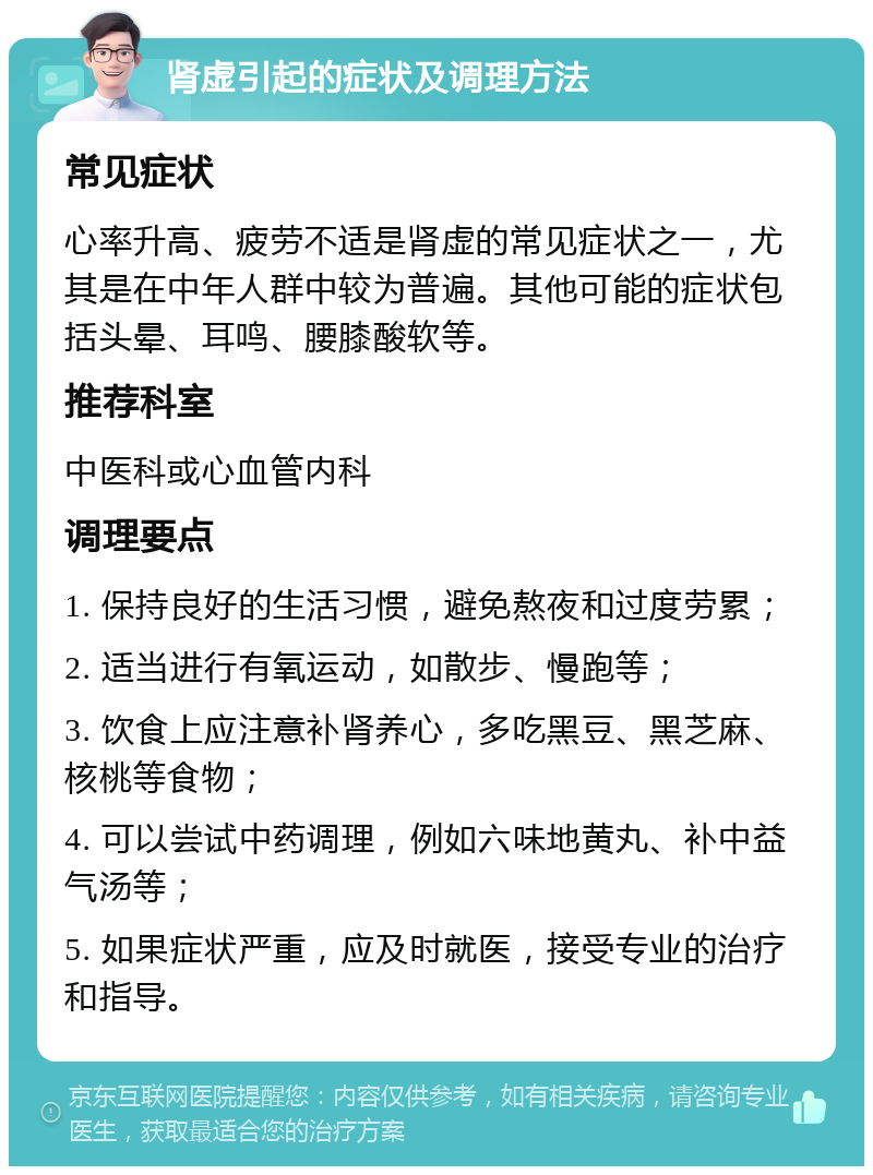 肾虚引起的症状及调理方法 常见症状 心率升高、疲劳不适是肾虚的常见症状之一，尤其是在中年人群中较为普遍。其他可能的症状包括头晕、耳鸣、腰膝酸软等。 推荐科室 中医科或心血管内科 调理要点 1. 保持良好的生活习惯，避免熬夜和过度劳累； 2. 适当进行有氧运动，如散步、慢跑等； 3. 饮食上应注意补肾养心，多吃黑豆、黑芝麻、核桃等食物； 4. 可以尝试中药调理，例如六味地黄丸、补中益气汤等； 5. 如果症状严重，应及时就医，接受专业的治疗和指导。