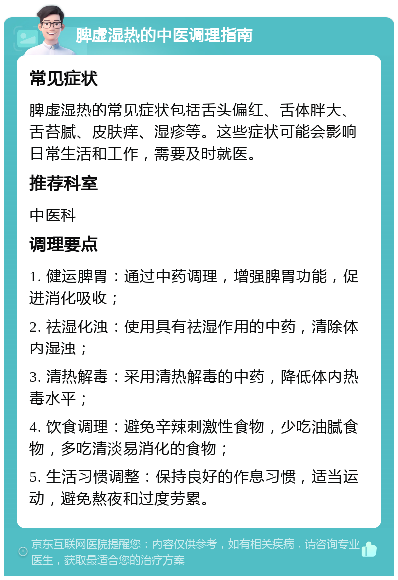 脾虚湿热的中医调理指南 常见症状 脾虚湿热的常见症状包括舌头偏红、舌体胖大、舌苔腻、皮肤痒、湿疹等。这些症状可能会影响日常生活和工作，需要及时就医。 推荐科室 中医科 调理要点 1. 健运脾胃：通过中药调理，增强脾胃功能，促进消化吸收； 2. 祛湿化浊：使用具有祛湿作用的中药，清除体内湿浊； 3. 清热解毒：采用清热解毒的中药，降低体内热毒水平； 4. 饮食调理：避免辛辣刺激性食物，少吃油腻食物，多吃清淡易消化的食物； 5. 生活习惯调整：保持良好的作息习惯，适当运动，避免熬夜和过度劳累。