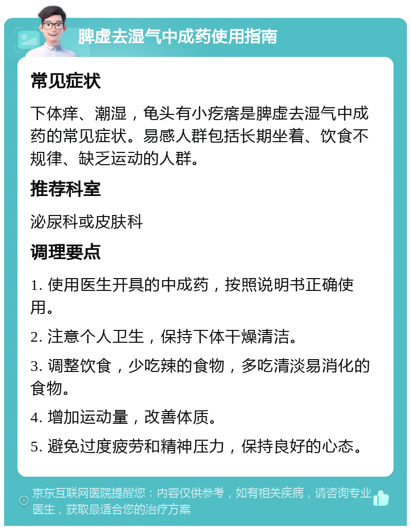 脾虚去湿气中成药使用指南 常见症状 下体痒、潮湿，龟头有小疙瘩是脾虚去湿气中成药的常见症状。易感人群包括长期坐着、饮食不规律、缺乏运动的人群。 推荐科室 泌尿科或皮肤科 调理要点 1. 使用医生开具的中成药，按照说明书正确使用。 2. 注意个人卫生，保持下体干燥清洁。 3. 调整饮食，少吃辣的食物，多吃清淡易消化的食物。 4. 增加运动量，改善体质。 5. 避免过度疲劳和精神压力，保持良好的心态。