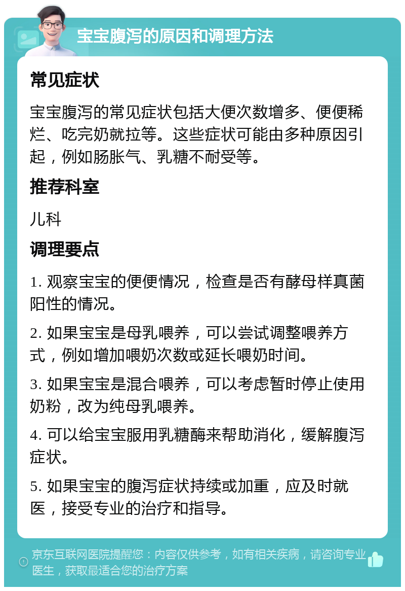 宝宝腹泻的原因和调理方法 常见症状 宝宝腹泻的常见症状包括大便次数增多、便便稀烂、吃完奶就拉等。这些症状可能由多种原因引起，例如肠胀气、乳糖不耐受等。 推荐科室 儿科 调理要点 1. 观察宝宝的便便情况，检查是否有酵母样真菌阳性的情况。 2. 如果宝宝是母乳喂养，可以尝试调整喂养方式，例如增加喂奶次数或延长喂奶时间。 3. 如果宝宝是混合喂养，可以考虑暂时停止使用奶粉，改为纯母乳喂养。 4. 可以给宝宝服用乳糖酶来帮助消化，缓解腹泻症状。 5. 如果宝宝的腹泻症状持续或加重，应及时就医，接受专业的治疗和指导。