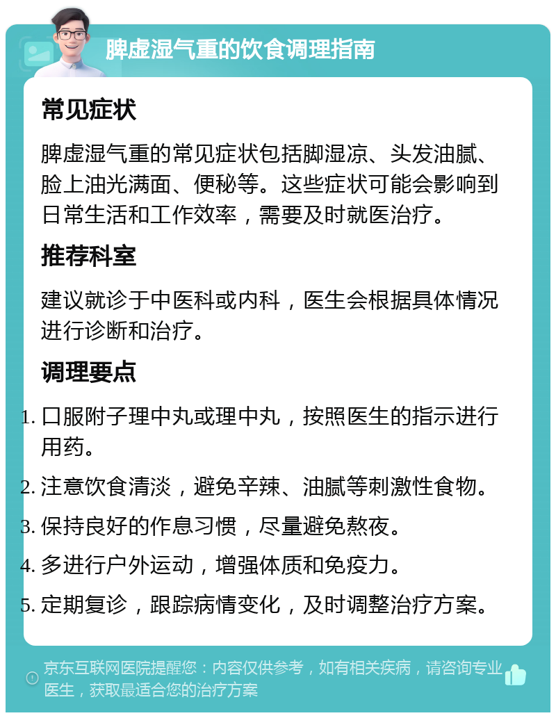 脾虚湿气重的饮食调理指南 常见症状 脾虚湿气重的常见症状包括脚湿凉、头发油腻、脸上油光满面、便秘等。这些症状可能会影响到日常生活和工作效率，需要及时就医治疗。 推荐科室 建议就诊于中医科或内科，医生会根据具体情况进行诊断和治疗。 调理要点 口服附子理中丸或理中丸，按照医生的指示进行用药。 注意饮食清淡，避免辛辣、油腻等刺激性食物。 保持良好的作息习惯，尽量避免熬夜。 多进行户外运动，增强体质和免疫力。 定期复诊，跟踪病情变化，及时调整治疗方案。