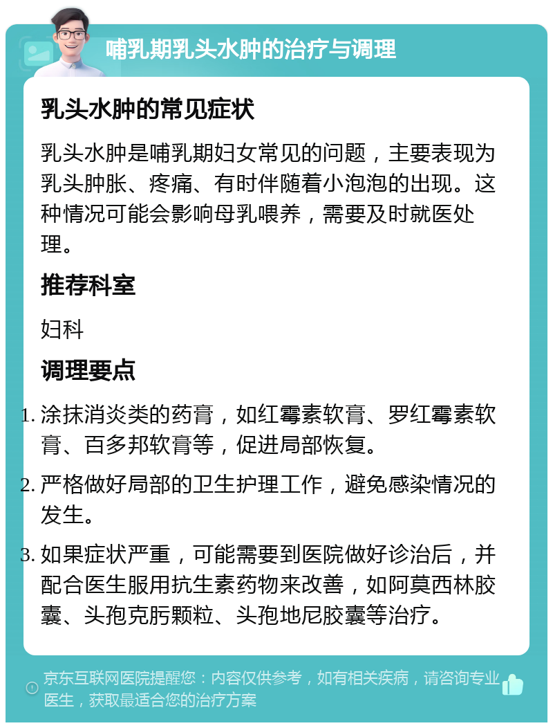 哺乳期乳头水肿的治疗与调理 乳头水肿的常见症状 乳头水肿是哺乳期妇女常见的问题，主要表现为乳头肿胀、疼痛、有时伴随着小泡泡的出现。这种情况可能会影响母乳喂养，需要及时就医处理。 推荐科室 妇科 调理要点 涂抹消炎类的药膏，如红霉素软膏、罗红霉素软膏、百多邦软膏等，促进局部恢复。 严格做好局部的卫生护理工作，避免感染情况的发生。 如果症状严重，可能需要到医院做好诊治后，并配合医生服用抗生素药物来改善，如阿莫西林胶囊、头孢克肟颗粒、头孢地尼胶囊等治疗。