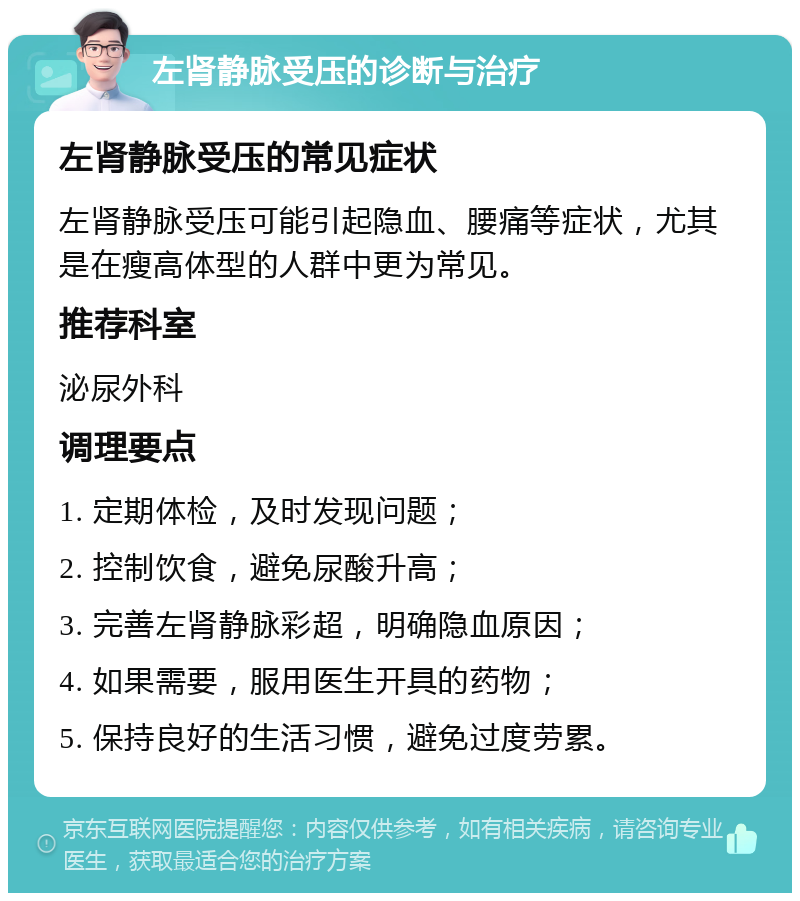 左肾静脉受压的诊断与治疗 左肾静脉受压的常见症状 左肾静脉受压可能引起隐血、腰痛等症状，尤其是在瘦高体型的人群中更为常见。 推荐科室 泌尿外科 调理要点 1. 定期体检，及时发现问题； 2. 控制饮食，避免尿酸升高； 3. 完善左肾静脉彩超，明确隐血原因； 4. 如果需要，服用医生开具的药物； 5. 保持良好的生活习惯，避免过度劳累。