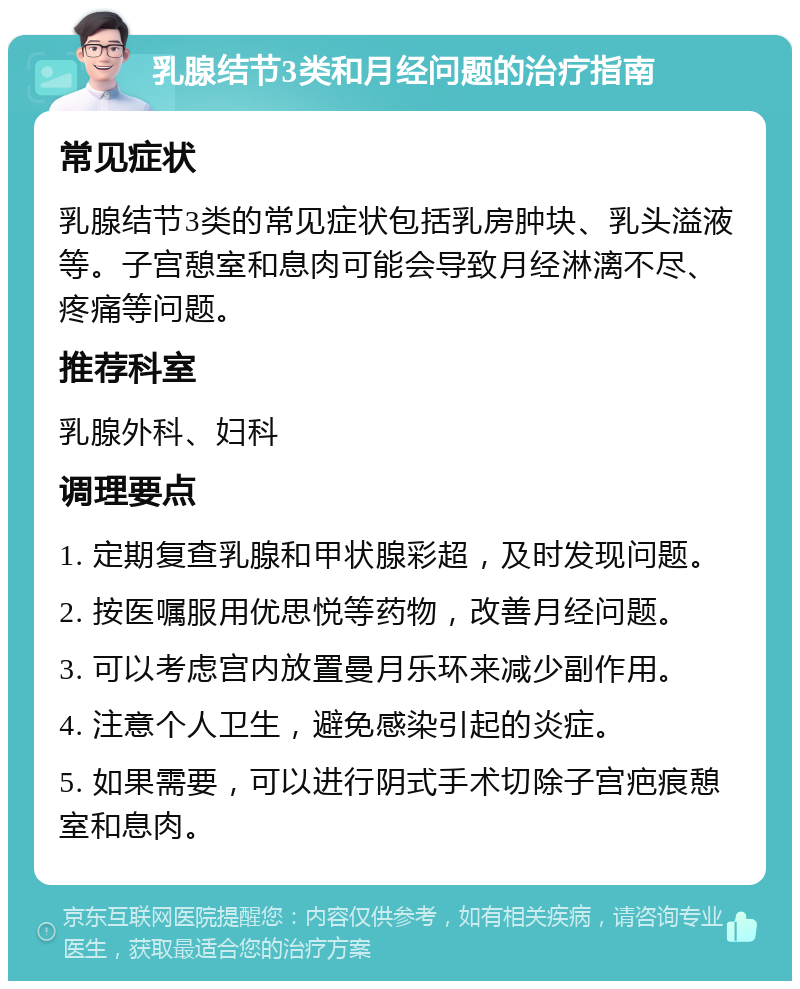 乳腺结节3类和月经问题的治疗指南 常见症状 乳腺结节3类的常见症状包括乳房肿块、乳头溢液等。子宫憩室和息肉可能会导致月经淋漓不尽、疼痛等问题。 推荐科室 乳腺外科、妇科 调理要点 1. 定期复查乳腺和甲状腺彩超，及时发现问题。 2. 按医嘱服用优思悦等药物，改善月经问题。 3. 可以考虑宫内放置曼月乐环来减少副作用。 4. 注意个人卫生，避免感染引起的炎症。 5. 如果需要，可以进行阴式手术切除子宫疤痕憩室和息肉。