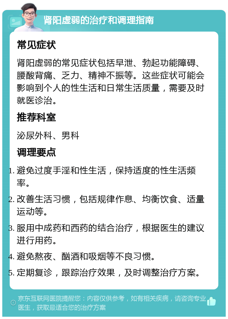 肾阳虚弱的治疗和调理指南 常见症状 肾阳虚弱的常见症状包括早泄、勃起功能障碍、腰酸背痛、乏力、精神不振等。这些症状可能会影响到个人的性生活和日常生活质量，需要及时就医诊治。 推荐科室 泌尿外科、男科 调理要点 避免过度手淫和性生活，保持适度的性生活频率。 改善生活习惯，包括规律作息、均衡饮食、适量运动等。 服用中成药和西药的结合治疗，根据医生的建议进行用药。 避免熬夜、酗酒和吸烟等不良习惯。 定期复诊，跟踪治疗效果，及时调整治疗方案。