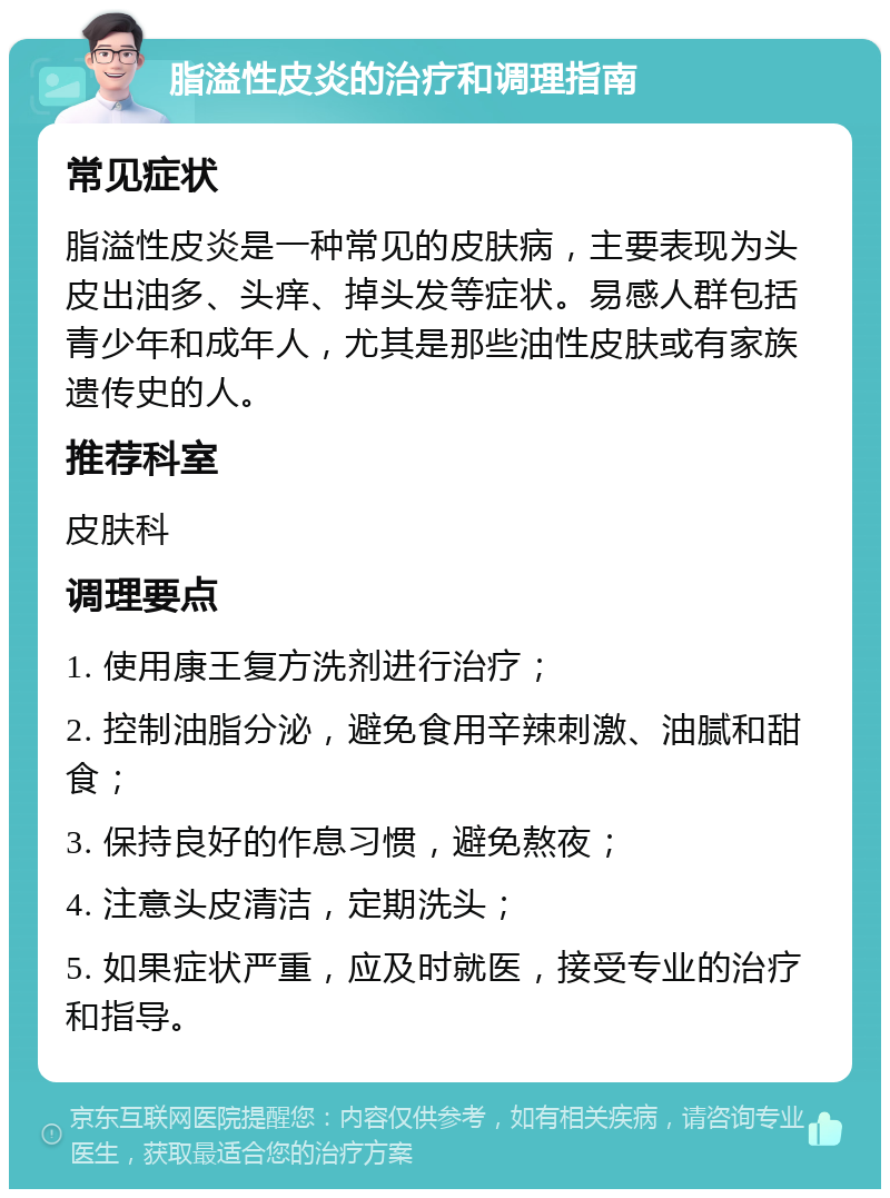 脂溢性皮炎的治疗和调理指南 常见症状 脂溢性皮炎是一种常见的皮肤病，主要表现为头皮出油多、头痒、掉头发等症状。易感人群包括青少年和成年人，尤其是那些油性皮肤或有家族遗传史的人。 推荐科室 皮肤科 调理要点 1. 使用康王复方洗剂进行治疗； 2. 控制油脂分泌，避免食用辛辣刺激、油腻和甜食； 3. 保持良好的作息习惯，避免熬夜； 4. 注意头皮清洁，定期洗头； 5. 如果症状严重，应及时就医，接受专业的治疗和指导。