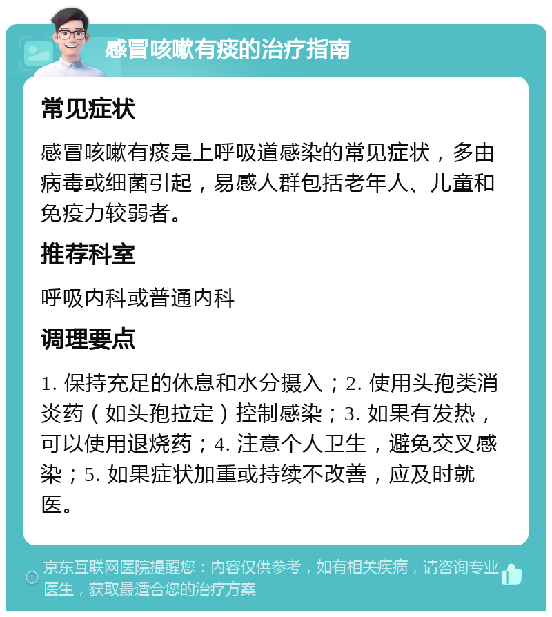 感冒咳嗽有痰的治疗指南 常见症状 感冒咳嗽有痰是上呼吸道感染的常见症状，多由病毒或细菌引起，易感人群包括老年人、儿童和免疫力较弱者。 推荐科室 呼吸内科或普通内科 调理要点 1. 保持充足的休息和水分摄入；2. 使用头孢类消炎药（如头孢拉定）控制感染；3. 如果有发热，可以使用退烧药；4. 注意个人卫生，避免交叉感染；5. 如果症状加重或持续不改善，应及时就医。