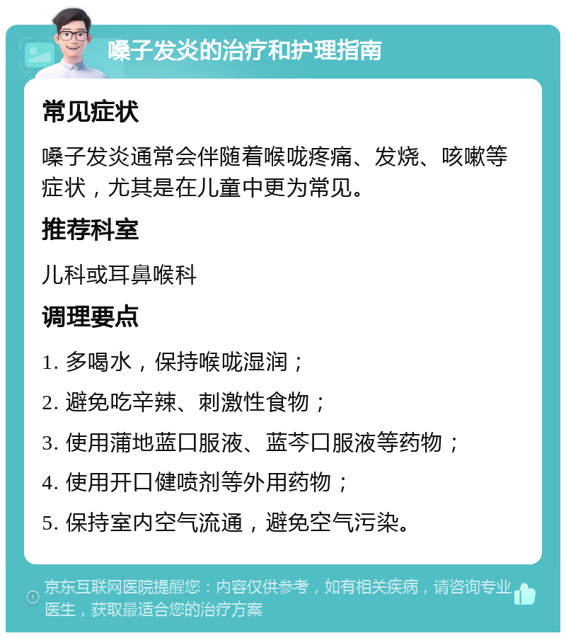 嗓子发炎的治疗和护理指南 常见症状 嗓子发炎通常会伴随着喉咙疼痛、发烧、咳嗽等症状，尤其是在儿童中更为常见。 推荐科室 儿科或耳鼻喉科 调理要点 1. 多喝水，保持喉咙湿润； 2. 避免吃辛辣、刺激性食物； 3. 使用蒲地蓝口服液、蓝芩口服液等药物； 4. 使用开口健喷剂等外用药物； 5. 保持室内空气流通，避免空气污染。