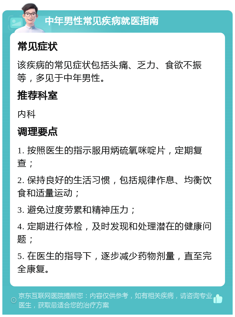 中年男性常见疾病就医指南 常见症状 该疾病的常见症状包括头痛、乏力、食欲不振等，多见于中年男性。 推荐科室 内科 调理要点 1. 按照医生的指示服用炳硫氧咪啶片，定期复查； 2. 保持良好的生活习惯，包括规律作息、均衡饮食和适量运动； 3. 避免过度劳累和精神压力； 4. 定期进行体检，及时发现和处理潜在的健康问题； 5. 在医生的指导下，逐步减少药物剂量，直至完全康复。