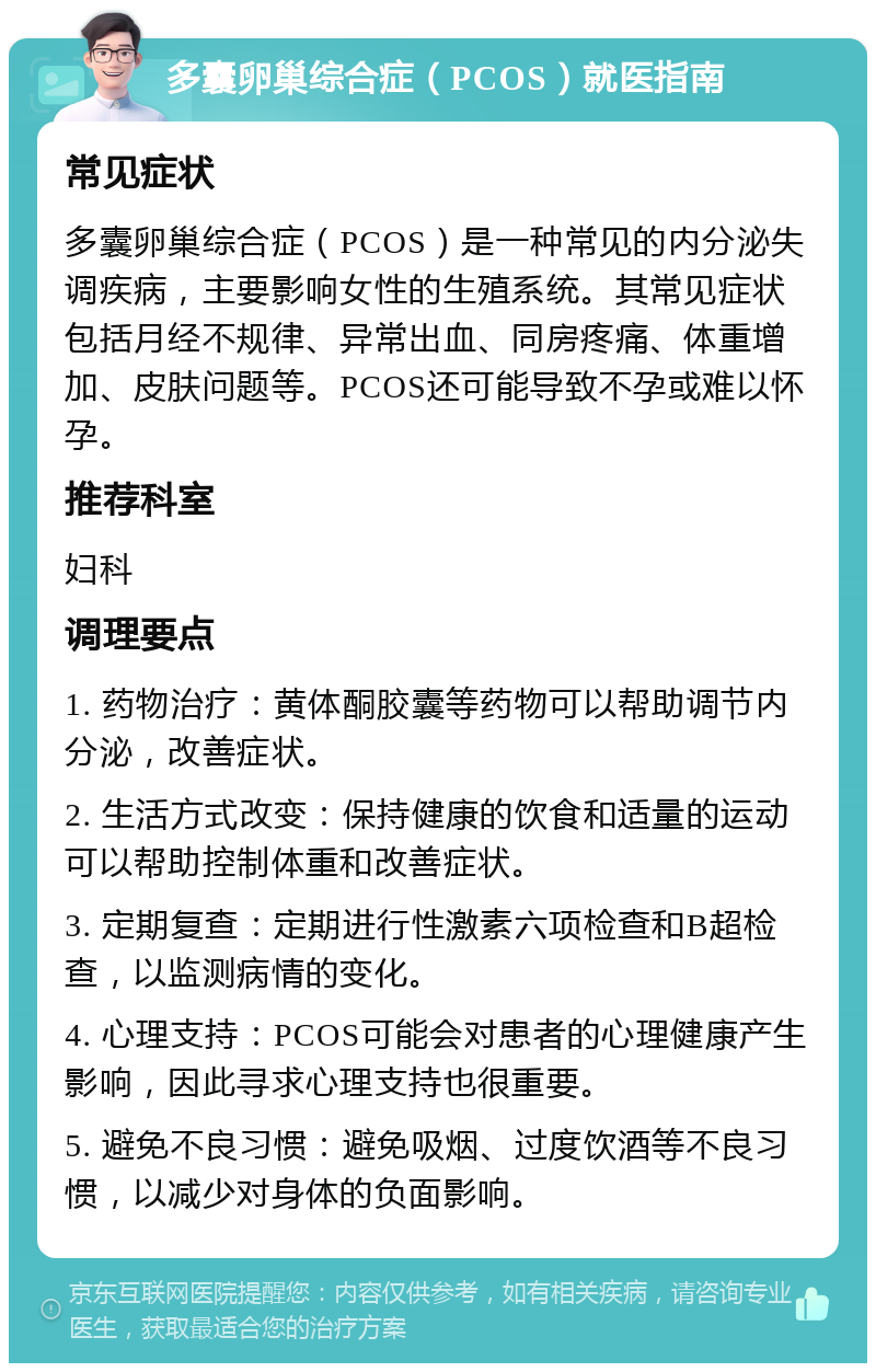 多囊卵巢综合症（PCOS）就医指南 常见症状 多囊卵巢综合症（PCOS）是一种常见的内分泌失调疾病，主要影响女性的生殖系统。其常见症状包括月经不规律、异常出血、同房疼痛、体重增加、皮肤问题等。PCOS还可能导致不孕或难以怀孕。 推荐科室 妇科 调理要点 1. 药物治疗：黄体酮胶囊等药物可以帮助调节内分泌，改善症状。 2. 生活方式改变：保持健康的饮食和适量的运动可以帮助控制体重和改善症状。 3. 定期复查：定期进行性激素六项检查和B超检查，以监测病情的变化。 4. 心理支持：PCOS可能会对患者的心理健康产生影响，因此寻求心理支持也很重要。 5. 避免不良习惯：避免吸烟、过度饮酒等不良习惯，以减少对身体的负面影响。