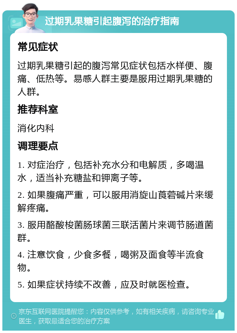 过期乳果糖引起腹泻的治疗指南 常见症状 过期乳果糖引起的腹泻常见症状包括水样便、腹痛、低热等。易感人群主要是服用过期乳果糖的人群。 推荐科室 消化内科 调理要点 1. 对症治疗，包括补充水分和电解质，多喝温水，适当补充糖盐和钾离子等。 2. 如果腹痛严重，可以服用消旋山莨菪碱片来缓解疼痛。 3. 服用酪酸梭菌肠球菌三联活菌片来调节肠道菌群。 4. 注意饮食，少食多餐，喝粥及面食等半流食物。 5. 如果症状持续不改善，应及时就医检查。