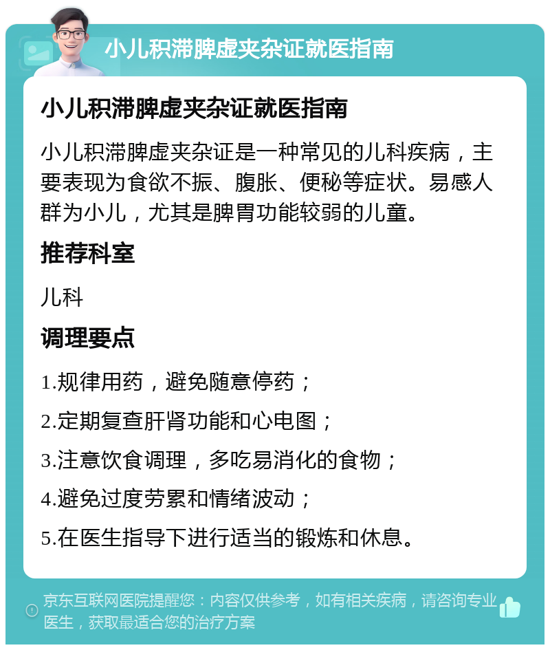 小儿积滞脾虚夹杂证就医指南 小儿积滞脾虚夹杂证就医指南 小儿积滞脾虚夹杂证是一种常见的儿科疾病，主要表现为食欲不振、腹胀、便秘等症状。易感人群为小儿，尤其是脾胃功能较弱的儿童。 推荐科室 儿科 调理要点 1.规律用药，避免随意停药； 2.定期复查肝肾功能和心电图； 3.注意饮食调理，多吃易消化的食物； 4.避免过度劳累和情绪波动； 5.在医生指导下进行适当的锻炼和休息。