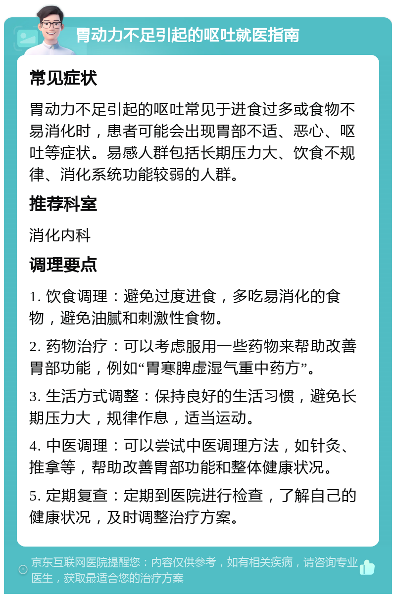 胃动力不足引起的呕吐就医指南 常见症状 胃动力不足引起的呕吐常见于进食过多或食物不易消化时，患者可能会出现胃部不适、恶心、呕吐等症状。易感人群包括长期压力大、饮食不规律、消化系统功能较弱的人群。 推荐科室 消化内科 调理要点 1. 饮食调理：避免过度进食，多吃易消化的食物，避免油腻和刺激性食物。 2. 药物治疗：可以考虑服用一些药物来帮助改善胃部功能，例如“胃寒脾虚湿气重中药方”。 3. 生活方式调整：保持良好的生活习惯，避免长期压力大，规律作息，适当运动。 4. 中医调理：可以尝试中医调理方法，如针灸、推拿等，帮助改善胃部功能和整体健康状况。 5. 定期复查：定期到医院进行检查，了解自己的健康状况，及时调整治疗方案。