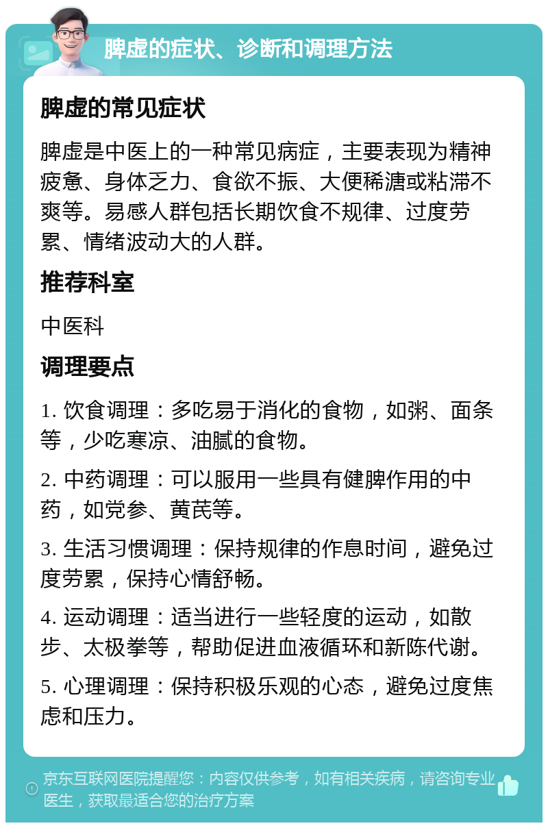 脾虚的症状、诊断和调理方法 脾虚的常见症状 脾虚是中医上的一种常见病症，主要表现为精神疲惫、身体乏力、食欲不振、大便稀溏或粘滞不爽等。易感人群包括长期饮食不规律、过度劳累、情绪波动大的人群。 推荐科室 中医科 调理要点 1. 饮食调理：多吃易于消化的食物，如粥、面条等，少吃寒凉、油腻的食物。 2. 中药调理：可以服用一些具有健脾作用的中药，如党参、黄芪等。 3. 生活习惯调理：保持规律的作息时间，避免过度劳累，保持心情舒畅。 4. 运动调理：适当进行一些轻度的运动，如散步、太极拳等，帮助促进血液循环和新陈代谢。 5. 心理调理：保持积极乐观的心态，避免过度焦虑和压力。