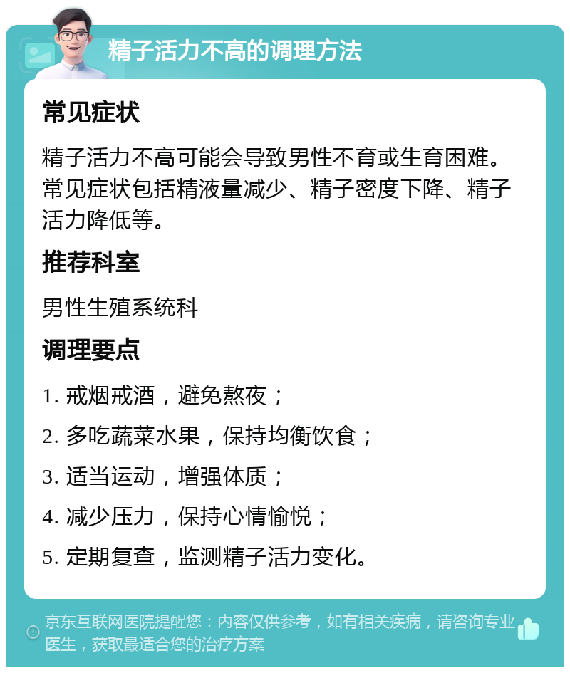 精子活力不高的调理方法 常见症状 精子活力不高可能会导致男性不育或生育困难。常见症状包括精液量减少、精子密度下降、精子活力降低等。 推荐科室 男性生殖系统科 调理要点 1. 戒烟戒酒，避免熬夜； 2. 多吃蔬菜水果，保持均衡饮食； 3. 适当运动，增强体质； 4. 减少压力，保持心情愉悦； 5. 定期复查，监测精子活力变化。