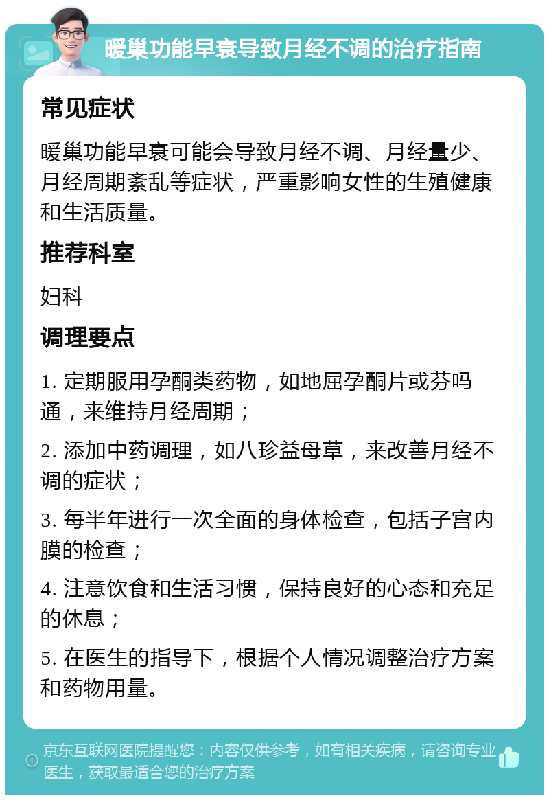 暖巢功能早衰导致月经不调的治疗指南 常见症状 暖巢功能早衰可能会导致月经不调、月经量少、月经周期紊乱等症状，严重影响女性的生殖健康和生活质量。 推荐科室 妇科 调理要点 1. 定期服用孕酮类药物，如地屈孕酮片或芬吗通，来维持月经周期； 2. 添加中药调理，如八珍益母草，来改善月经不调的症状； 3. 每半年进行一次全面的身体检查，包括子宫内膜的检查； 4. 注意饮食和生活习惯，保持良好的心态和充足的休息； 5. 在医生的指导下，根据个人情况调整治疗方案和药物用量。