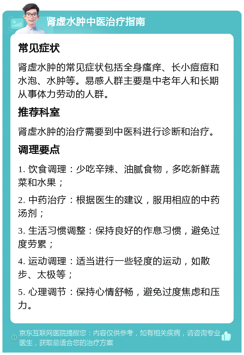 肾虚水肿中医治疗指南 常见症状 肾虚水肿的常见症状包括全身瘙痒、长小痘痘和水泡、水肿等。易感人群主要是中老年人和长期从事体力劳动的人群。 推荐科室 肾虚水肿的治疗需要到中医科进行诊断和治疗。 调理要点 1. 饮食调理：少吃辛辣、油腻食物，多吃新鲜蔬菜和水果； 2. 中药治疗：根据医生的建议，服用相应的中药汤剂； 3. 生活习惯调整：保持良好的作息习惯，避免过度劳累； 4. 运动调理：适当进行一些轻度的运动，如散步、太极等； 5. 心理调节：保持心情舒畅，避免过度焦虑和压力。