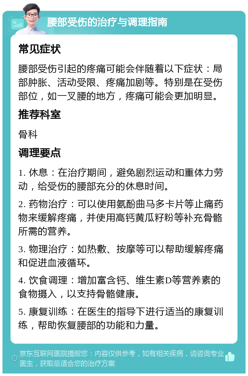 腰部受伤的治疗与调理指南 常见症状 腰部受伤引起的疼痛可能会伴随着以下症状：局部肿胀、活动受限、疼痛加剧等。特别是在受伤部位，如一叉腰的地方，疼痛可能会更加明显。 推荐科室 骨科 调理要点 1. 休息：在治疗期间，避免剧烈运动和重体力劳动，给受伤的腰部充分的休息时间。 2. 药物治疗：可以使用氨酚曲马多卡片等止痛药物来缓解疼痛，并使用高钙黄瓜籽粉等补充骨骼所需的营养。 3. 物理治疗：如热敷、按摩等可以帮助缓解疼痛和促进血液循环。 4. 饮食调理：增加富含钙、维生素D等营养素的食物摄入，以支持骨骼健康。 5. 康复训练：在医生的指导下进行适当的康复训练，帮助恢复腰部的功能和力量。